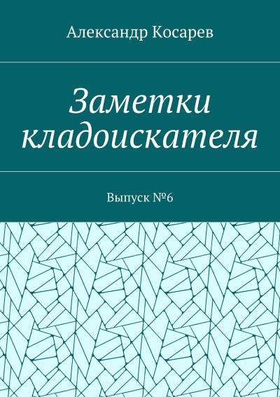 Книга Заметки кладоискателя. Выпуск №6 (Александр Григорьевич Косарев)